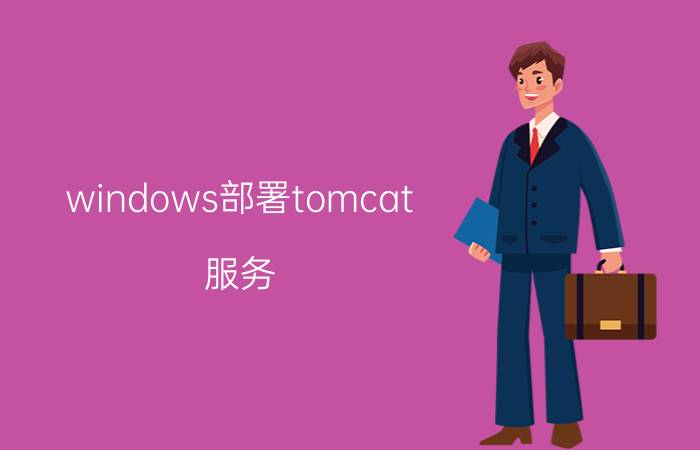 windows部署tomcat 服务 Windows下Tomcat服务部署步骤详解